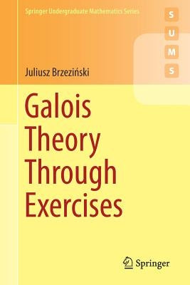 Galois Theory Through Exercises by Brzezi&#324;ski, Juliusz