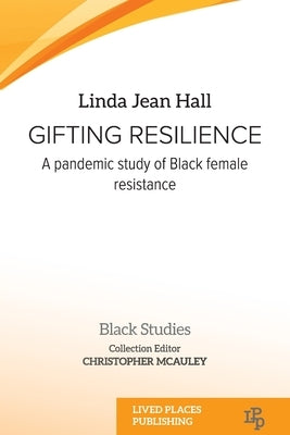 Gifting resilience: A pandemic study of Black female resistance by Hall, Linda Jean