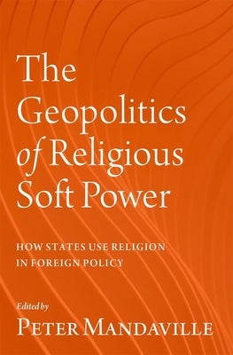 The Geopolitics of Religious Soft Power: How States Use Religion in Foreign Policy by Mandaville, Peter