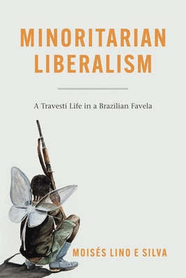 Minoritarian Liberalism: A Travesti Life in a Brazilian Favela by Lino E. Silva, Moisés