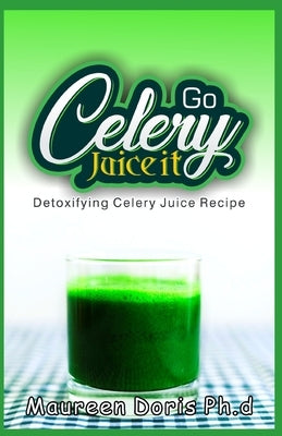 Detoxifying Celery Juice Recipe: Go CELERY, Juice it! Paperback Independently Published