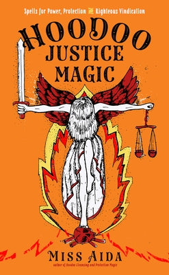 Hoodoo Justice Magic: Spells for Power, Protection and Righteous Vindication by Aida