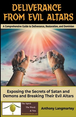 Deliverance from Evil Altars: A Comprehensive Guide to Deliverance, Restoration, and Dominion by Langmartey, Anthony