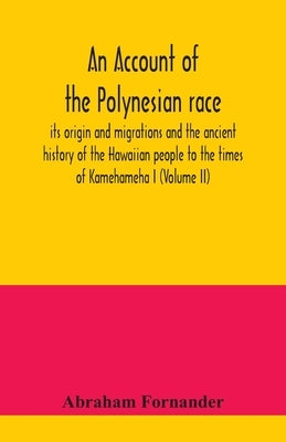 An account of the Polynesian race: its origin and migrations and the ancient history of the Hawaiian people to the times of Kamehameha I (Volume II) by Fornander, Abraham