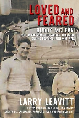 Loved and Feared: Buddy McLean, Boss of The Notorious Winter Hill Gang During Boston's Irish Mob War by Leavitt, Larry