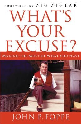 What's Your Excuse?: Making the Most of What You Have by Foppe, John P.