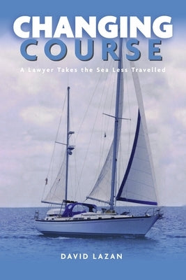 Changing Course: A Lawyer Takes the Sea Less Travelled by Lazan, David