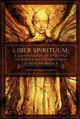 Liber Spirituum: A Compendium of Writings on Angels and Other Spirits in Modern Magick by Forrest, Adam P.