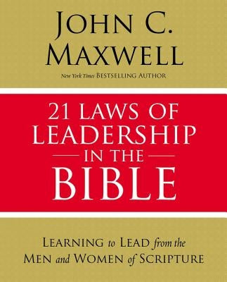 21 Laws of Leadership in the Bible: Learning to Lead from the Men and Women of Scripture by Maxwell, John C.