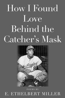 How I Found Love Behind the Catcher's Mask: Poems by Miller, E. Ethelbert