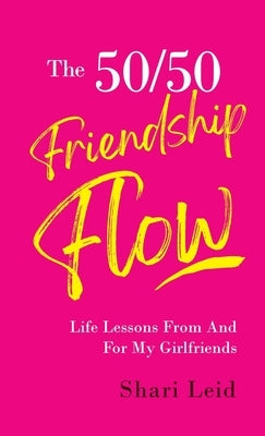 The 50/50 Friendship Flow: Life Lessons From and For My Girl Friends by Leid, Shari