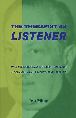 The Therapist As Listener: Martin Heidegger And The Missing Dimension Of Counselling And Psychotherapy Training by Wilberg, Peter