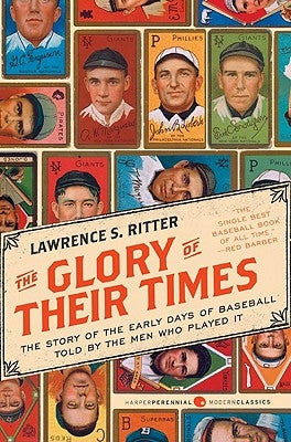 The Glory of Their Times: The Story of the Early Days of Baseball Told by the Men Who Played It by Ritter, Lawrence S.