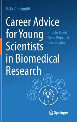 Career Advice for Young Scientists in Biomedical Research: How to Think Like a Principal Investigator by Schmidt, Béla Z.