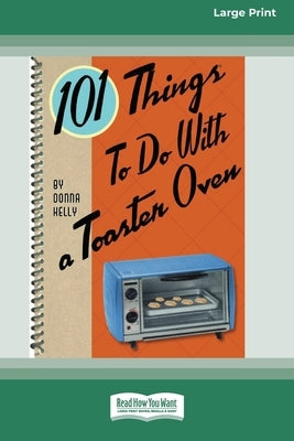 101 Things to do with a Toaster Oven (16pt Large Print Edition) by Kelly, Donna