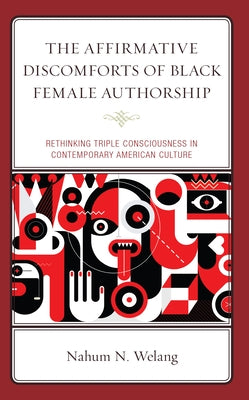 The Affirmative Discomforts of Black Female Authorship: Rethinking Triple Consciousness in Contemporary American Culture by Welang, Nahum N.