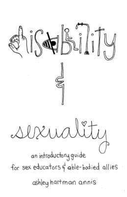 Disability & Sexuality: An Introductory Guide for Sex Educators & Able-Bodied Allies by Annis, Fae Rhe, Ashley