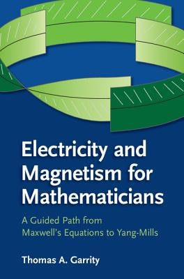 Electricity and Magnetism for Mathematicians: A Guided Path from Maxwell's Equations to Yang-Mills by Garrity, Thomas A.