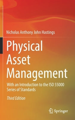 Physical Asset Management: With an Introduction to the ISO 55000 Series of Standards by Hastings, Nicholas Anthony John