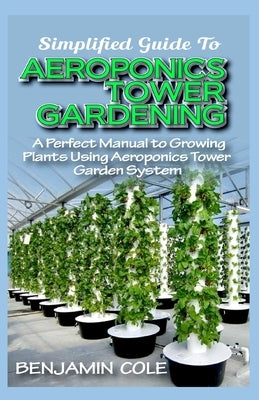 Simplified Guide To Aeroponics Tower Gardening: A Perfect Manual To Growing Plants Using Aeroponics Tower Garden System Paperback Independently Published