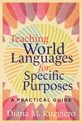 Teaching World Languages for Specific Purposes: A Practical Guide by Ruggiero, Diana M.