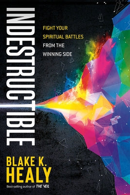 Indestructible: Fight Your Spiritual Battles from the Winning Side by Healy, Blake K.
