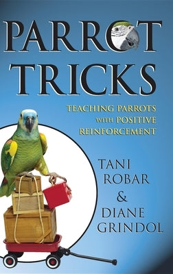 Parrot Tricks: Teaching Parrots with Positive Reinforcement by Robar, Tani