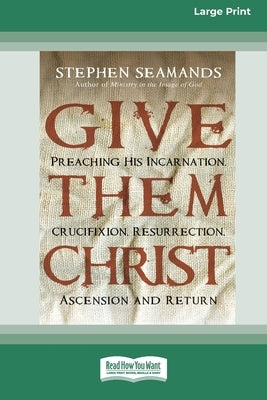 Give Them Christ: Preaching His Incarnation, Crucifixion, Resurrection, Ascension and Return [Standard Large Print 16 Pt Edition] by Seamands, Stephen