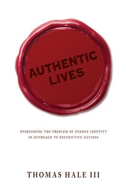 Authentic Lives: Overcoming the Problem of Hidden Identity in Outreach to Restrictive Nations by Hale, Thomas, III