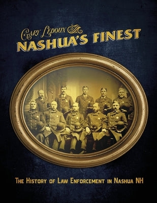 Nashua's Finest: The History of Law Enforcement in Nashua NH by LeDoux, Gary