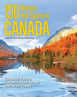 150 Nature Hot Spots in Canada: The Best Parks, Conservation Areas and Wild Places by Olsen, Debbie