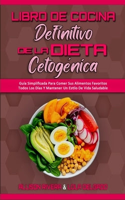 Libro De Cocina Definitivo De La Dieta Cetogénica: Guía Simplificada Para Comer Sus Alimentos Favoritos Todos Los Días Y Mantener Un Estilo De Vida Sa by Rivera, Allison