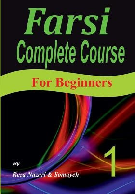 Farsi Complete Course: A Step-by-Step Guide and a New Easy-to-Learn Format (For Beginners) by Nazari, Somayeh