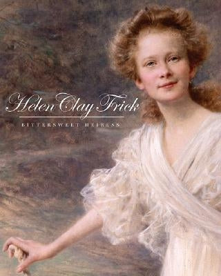 Helen Clay Frick: Bittersweet Heiress by Sanger, Martha Frick Symington