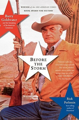 Before the Storm: Barry Goldwater and the Unmaking of the American Consensus by Perlstein, Rick