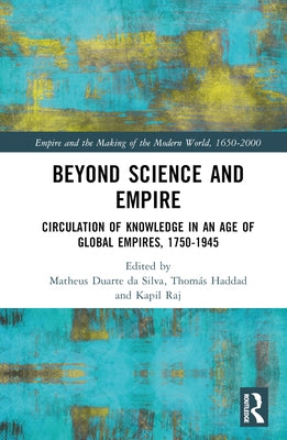 Beyond Science and Empire: Circulation of Knowledge in an Age of Global Empires, 1750-1945 by Duarte Da Silva, Matheus Alves