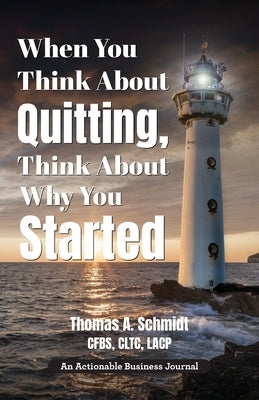 When You Think About Quitting, Think About Why You Started: Knowing Your Why Is Step 1, Living It Is Step 2, and Beyond by Schmidt, Thomas A.