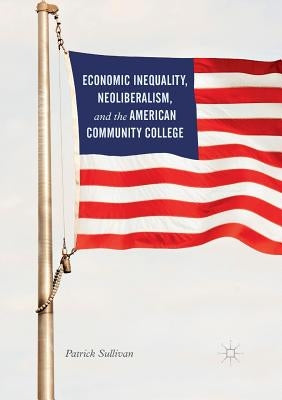 Economic Inequality, Neoliberalism, and the American Community College Paperback Palgrave MacMillan