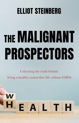 The Malignant Prospectors: Unlocking the truth behind living a cancer-free, healthy life by Steinberg, Elliot