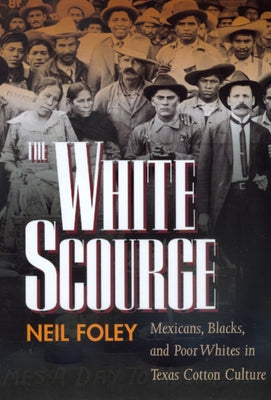 The White Scourge: Mexicans, Blacks, and Poor Whites in Texas Cotton Culture Volume 2 by Foley, Neil