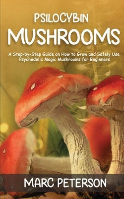 Psilocybin Mushrooms: A Step-by-Step Guide on How to Grow and Safely Use Psychedelic Magic Mushrooms for Beginners by Peterson, Marc