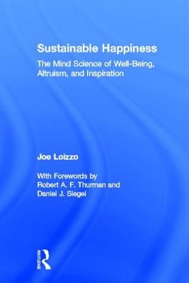 Sustainable Happiness: The Mind Science of Well-Being, Altruism, and Inspiration by Loizzo, Joe