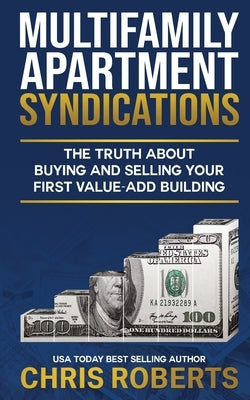 Multifamily Apartment Syndications: The Truth about Buying and Selling Your First Value-Add Building by Roberts, Chris