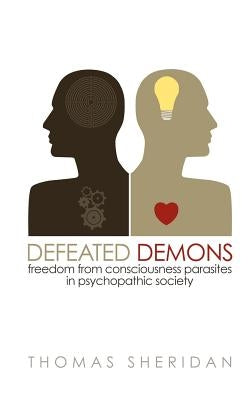 Defeated Demons: Freedom from Consciousness Parasites in Psychopathic Society by Sheridan, Thomas