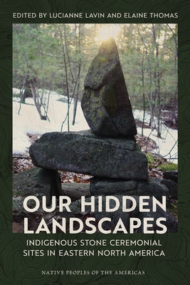 Our Hidden Landscapes: Indigenous Stone Ceremonial Sites in Eastern North America by Lavin, Lucianne