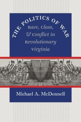 The Politics of War: Race, Class, and Conflict in Revolutionary Virginia Paperback Omohundro Institute and Unc Press