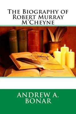 The Biography of Robert Murray M'Cheyne by Bonar, Andrew a.