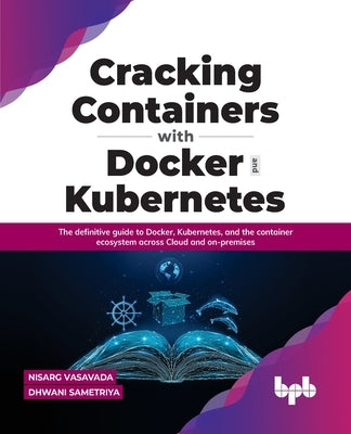 Cracking Containers with Docker and Kubernetes: The definitive guide to Docker, Kubernetes, and the Container Ecosystem across Cloud and on-premises ( by Vasavada, Nisarg