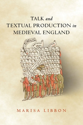 Talk and Textual Production in Medieval England by Libbon, Marisa