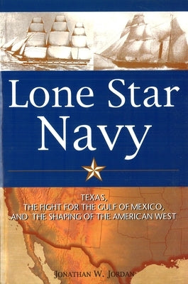Lone Star Navy: Texas, the Fight for the Gulf of Mexico, and the Shaping of the American West Paperback University of Nebraska Press